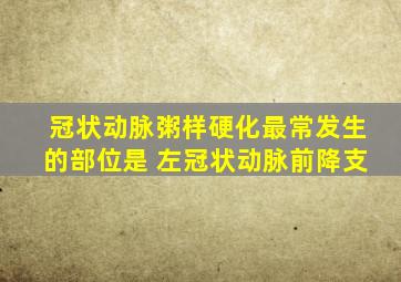 冠状动脉粥样硬化最常发生的部位是 左冠状动脉前降支